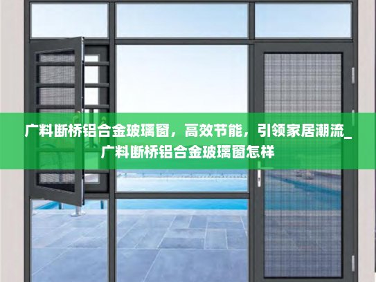 广料断桥铝合金玻璃窗，高效节能，引领家居潮流_广料断桥铝合金玻璃窗怎样