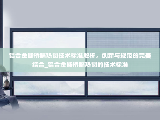 铝合金断桥隔热窗技术标准解析，创新与规范的完美结合_铝合金断桥隔热窗的技术标准
