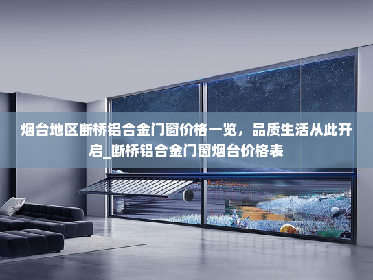 烟台地区断桥铝合金门窗价格一览，品质生活从此开启_断桥铝合金门窗烟台价格表
