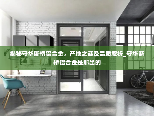 揭秘守华断桥铝合金，产地之谜及品质解析_守华断桥铝合金是那出的