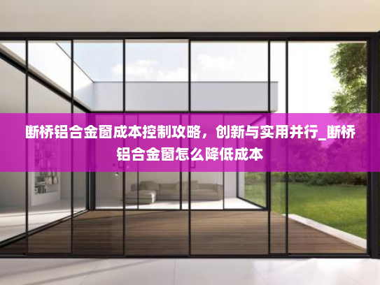 断桥铝合金窗成本控制攻略，创新与实用并行_断桥铝合金窗怎么降低成本