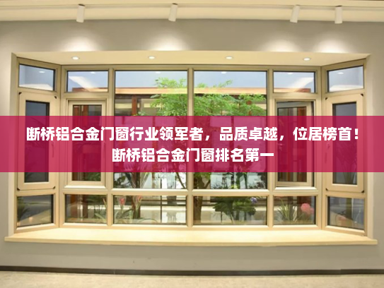 断桥铝合金门窗行业领军者，品质卓越，位居榜首！断桥铝合金门窗排名第一