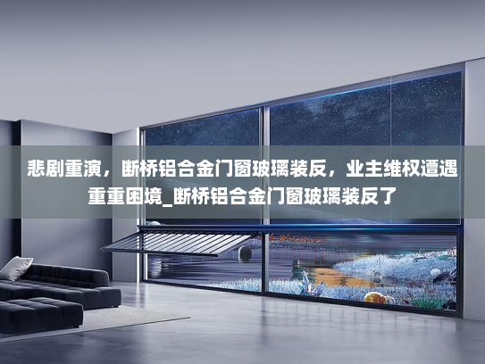 悲剧重演，断桥铝合金门窗玻璃装反，业主维权遭遇重重困境_断桥铝合金门窗玻璃装反了