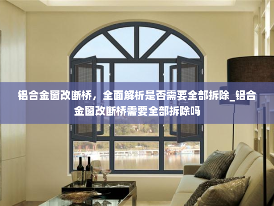 铝合金窗改断桥，全面解析是否需要全部拆除_铝合金窗改断桥需要全部拆除吗