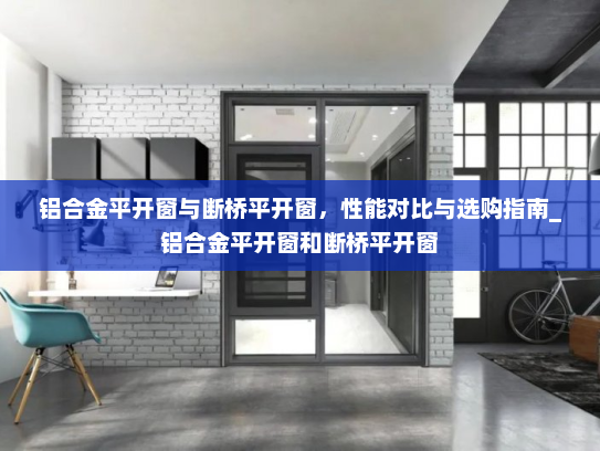 铝合金平开窗与断桥平开窗，性能对比与选购指南_铝合金平开窗和断桥平开窗