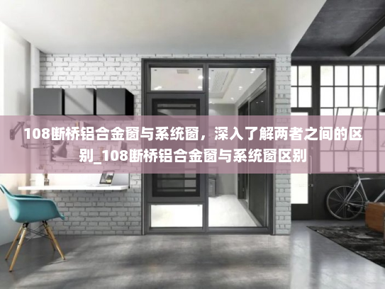 108断桥铝合金窗与系统窗，深入了解两者之间的区别_108断桥铝合金窗与系统窗区别