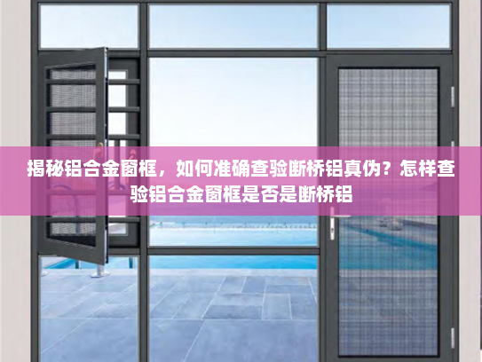 揭秘铝合金窗框，如何准确查验断桥铝真伪？怎样查验铝合金窗框是否是断桥铝