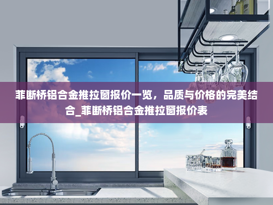 菲断桥铝合金推拉窗报价一览，品质与价格的完美结合_菲断桥铝合金推拉窗报价表