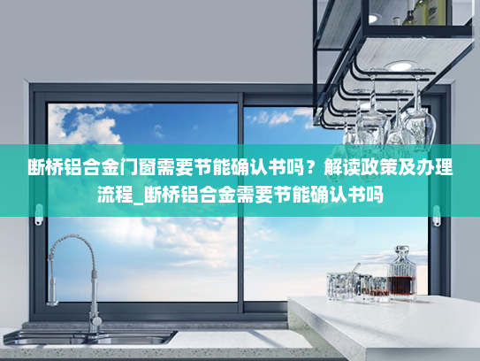 断桥铝合金门窗需要节能确认书吗？解读政策及办理流程_断桥铝合金需要节能确认书吗