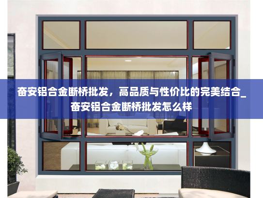 奋安铝合金断桥批发，高品质与性价比的完美结合_奋安铝合金断桥批发怎么样