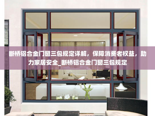 断桥铝合金门窗三包规定详解，保障消费者权益，助力家居安全_断桥铝合金门窗三包规定
