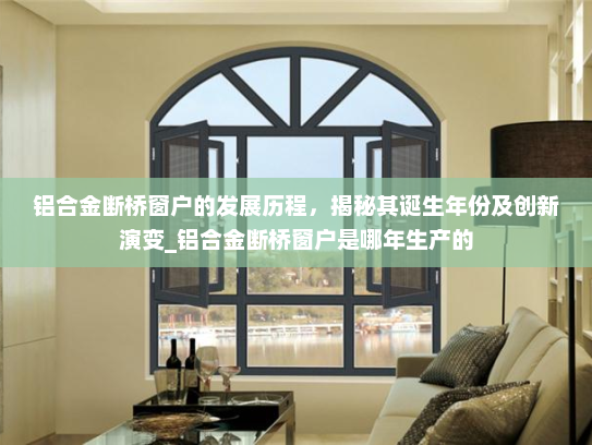 铝合金断桥窗户的发展历程，揭秘其诞生年份及创新演变_铝合金断桥窗户是哪年生产的