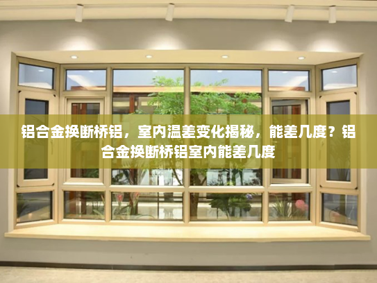 铝合金换断桥铝，室内温差变化揭秘，能差几度？铝合金换断桥铝室内能差几度