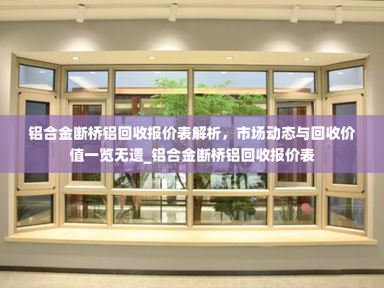 铝合金断桥铝回收报价表解析，市场动态与回收价值一览无遗_铝合金断桥铝回收报价表
