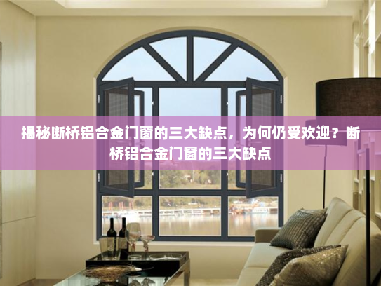 揭秘断桥铝合金门窗的三大缺点，为何仍受欢迎？断桥铝合金门窗的三大缺点