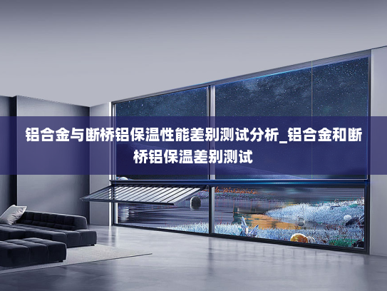 铝合金与断桥铝保温性能差别测试分析_铝合金和断桥铝保温差别测试