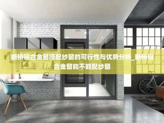 断桥铝合金窗搭配纱窗的可行性与优势分析_断桥铝合金窗能不能配纱窗