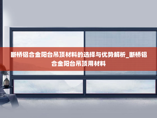 断桥铝合金阳台吊顶材料的选择与优势解析_断桥铝合金阳台吊顶用材料