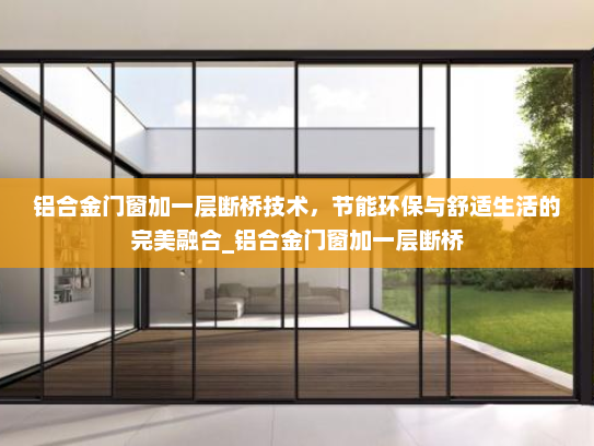 铝合金门窗加一层断桥技术，节能环保与舒适生活的完美融合_铝合金门窗加一层断桥