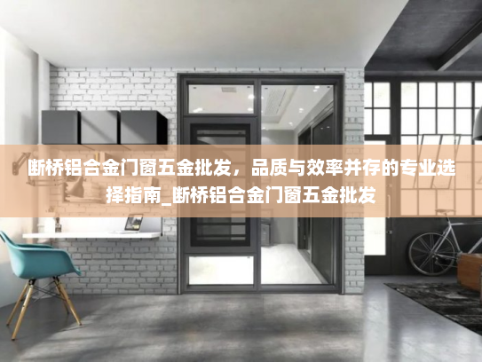 断桥铝合金门窗五金批发，品质与效率并存的专业选择指南_断桥铝合金门窗五金批发