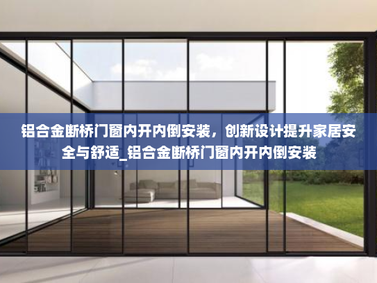 铝合金断桥门窗内开内倒安装，创新设计提升家居安全与舒适_铝合金断桥门窗内开内倒安装