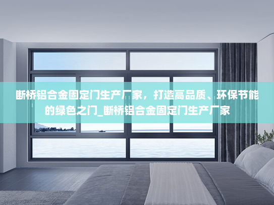断桥铝合金固定门生产厂家，打造高品质、环保节能的绿色之门_断桥铝合金固定门生产厂家