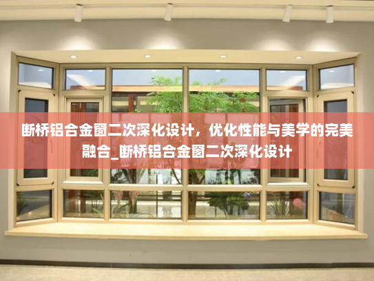 断桥铝合金窗二次深化设计，优化性能与美学的完美融合_断桥铝合金窗二次深化设计