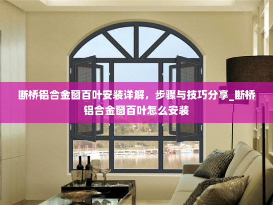 断桥铝合金窗百叶安装详解，步骤与技巧分享_断桥铝合金窗百叶怎么安装