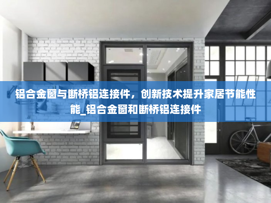 铝合金窗与断桥铝连接件，创新技术提升家居节能性能_铝合金窗和断桥铝连接件