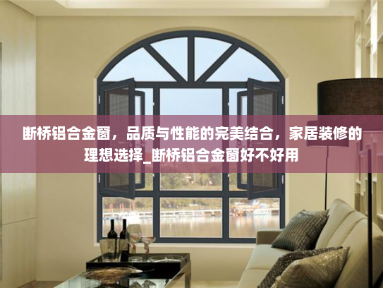 断桥铝合金窗，品质与性能的完美结合，家居装修的理想选择_断桥铝合金窗好不好用