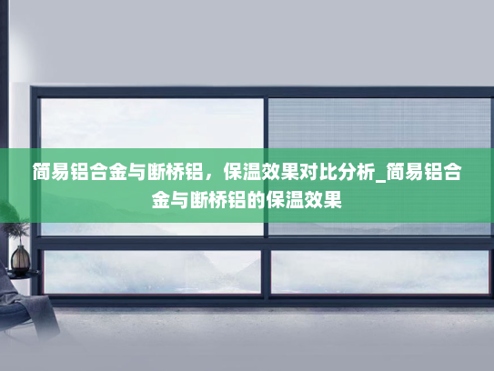 简易铝合金与断桥铝，保温效果对比分析_简易铝合金与断桥铝的保温效果