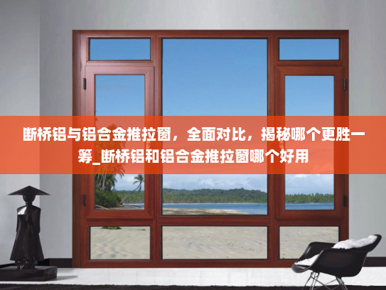 断桥铝与铝合金推拉窗，全面对比，揭秘哪个更胜一筹_断桥铝和铝合金推拉窗哪个好用