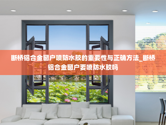 断桥铝合金窗户喷防水胶的重要性与正确方法_断桥铝合金窗户要喷防水胶吗