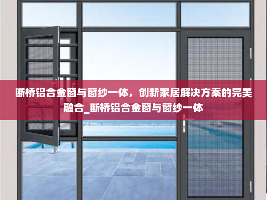 断桥铝合金窗与窗纱一体，创新家居解决方案的完美融合_断桥铝合金窗与窗纱一体