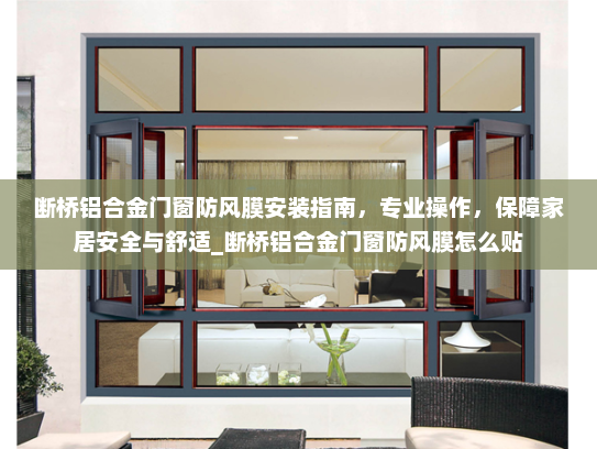 断桥铝合金门窗防风膜安装指南，专业操作，保障家居安全与舒适_断桥铝合金门窗防风膜怎么贴