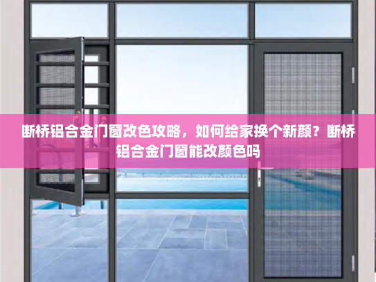 断桥铝合金门窗改色攻略，如何给家换个新颜？断桥铝合金门窗能改颜色吗