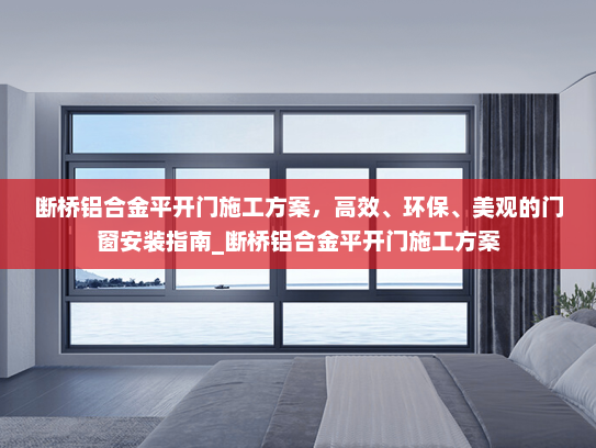断桥铝合金平开门施工方案，高效、环保、美观的门窗安装指南_断桥铝合金平开门施工方案