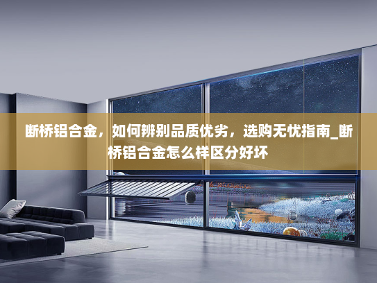 断桥铝合金，如何辨别品质优劣，选购无忧指南_断桥铝合金怎么样区分好坏