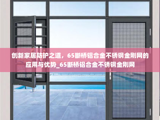 创新家居防护之道，65断桥铝合金不锈钢金刚网的应用与优势_65断桥铝合金不锈钢金刚网