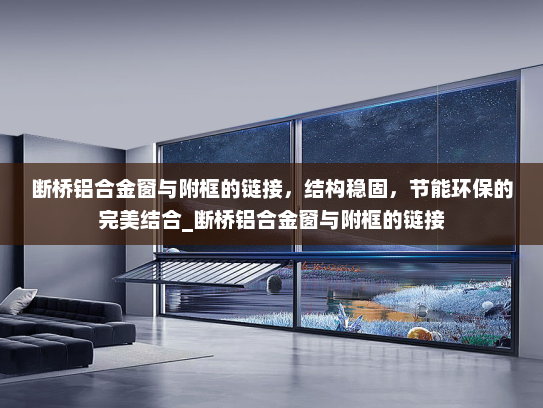 断桥铝合金窗与附框的链接，结构稳固，节能环保的完美结合_断桥铝合金窗与附框的链接