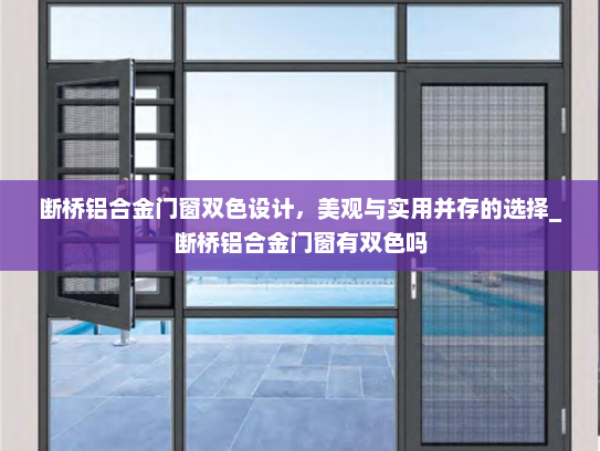 断桥铝合金门窗双色设计，美观与实用并存的选择_断桥铝合金门窗有双色吗