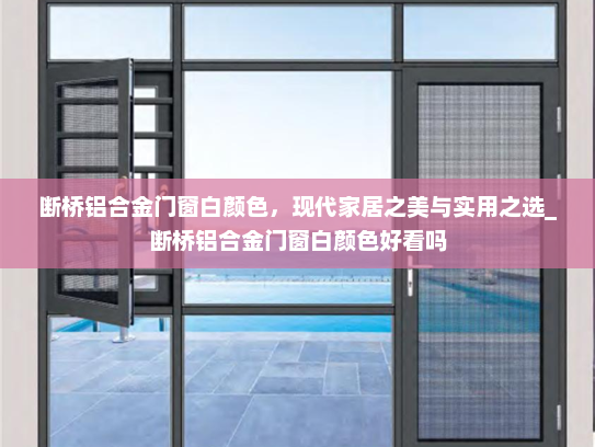 断桥铝合金门窗白颜色，现代家居之美与实用之选_断桥铝合金门窗白颜色好看吗