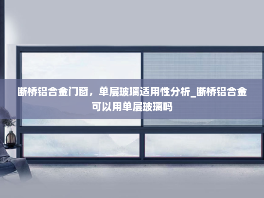 断桥铝合金门窗，单层玻璃适用性分析_断桥铝合金可以用单层玻璃吗