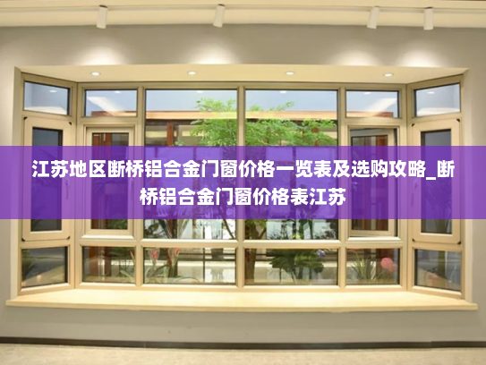 江苏地区断桥铝合金门窗价格一览表及选购攻略_断桥铝合金门窗价格表江苏