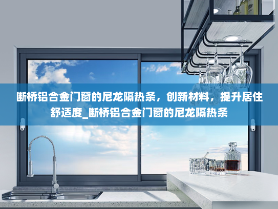 断桥铝合金门窗的尼龙隔热条，创新材料，提升居住舒适度_断桥铝合金门窗的尼龙隔热条