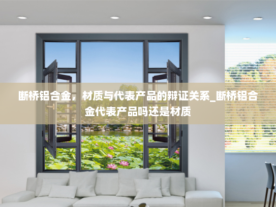 断桥铝合金，材质与代表产品的辩证关系_断桥铝合金代表产品吗还是材质