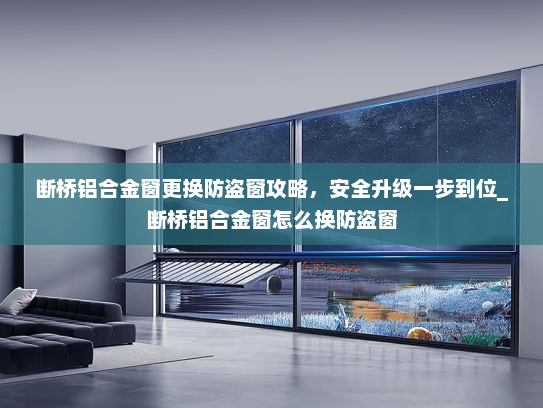 断桥铝合金窗更换防盗窗攻略，安全升级一步到位_断桥铝合金窗怎么换防盗窗