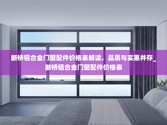 断桥铝合金门窗配件价格表解读，品质与实惠并存_断桥铝合金门窗配件价格表