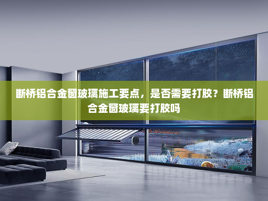 断桥铝合金窗玻璃施工要点，是否需要打胶？断桥铝合金窗玻璃要打胶吗